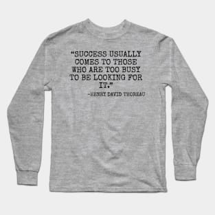 Success usually comes to those who are too busy to be looking for it. -Henry David Thoreau Long Sleeve T-Shirt